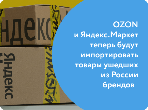 OZON и Яндекс.Маркет будут импортировать товары ушедших из России брендов