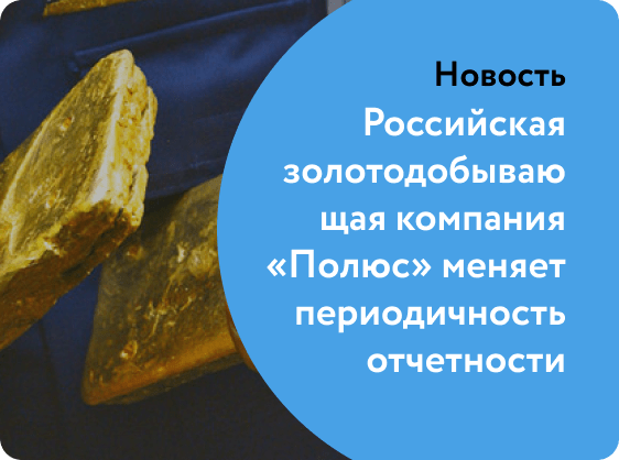Российская золотодобывающая компания «Полюс» меняет периодичность отчетности